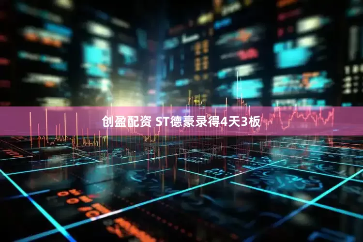 创盈配资 ST德豪录得4天3板
