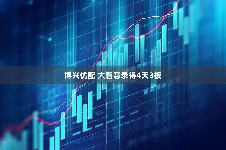 博兴优配 大智慧录得4天3板