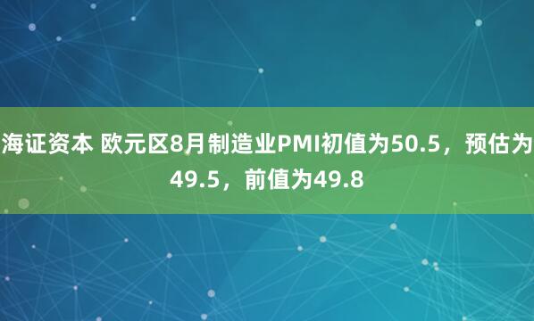 海证资本 欧元区8月制造业PMI初值为50.5，预估为49.5，前值为49.8