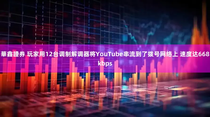 華鑫證券 玩家用12台调制解调器将YouTube串流到了拨号网络上 速度达668kbps