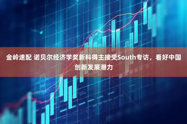 金岭速配 诺贝尔经济学奖新科得主接受South专访，看好中国创新发展潜力