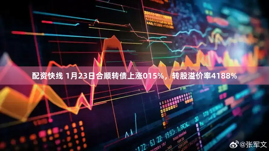 配资快线 1月23日合顺转债上涨015%，转股溢价率4188%