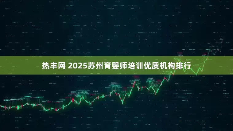 热丰网 2025苏州育婴师培训优质机构排行