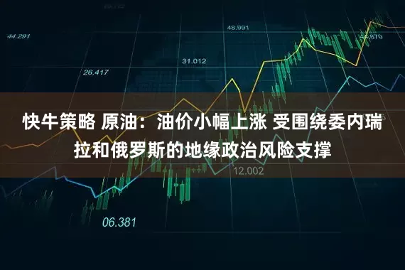 快牛策略 原油：油价小幅上涨 受围绕委内瑞拉和俄罗斯的地缘政治风险支撑