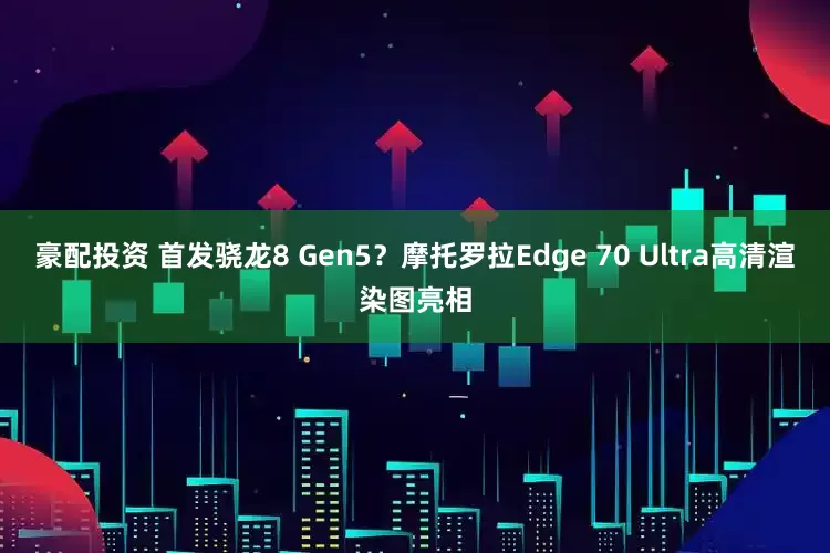豪配投资 首发骁龙8 Gen5？摩托罗拉Edge 70 Ultra高清渲染图亮相