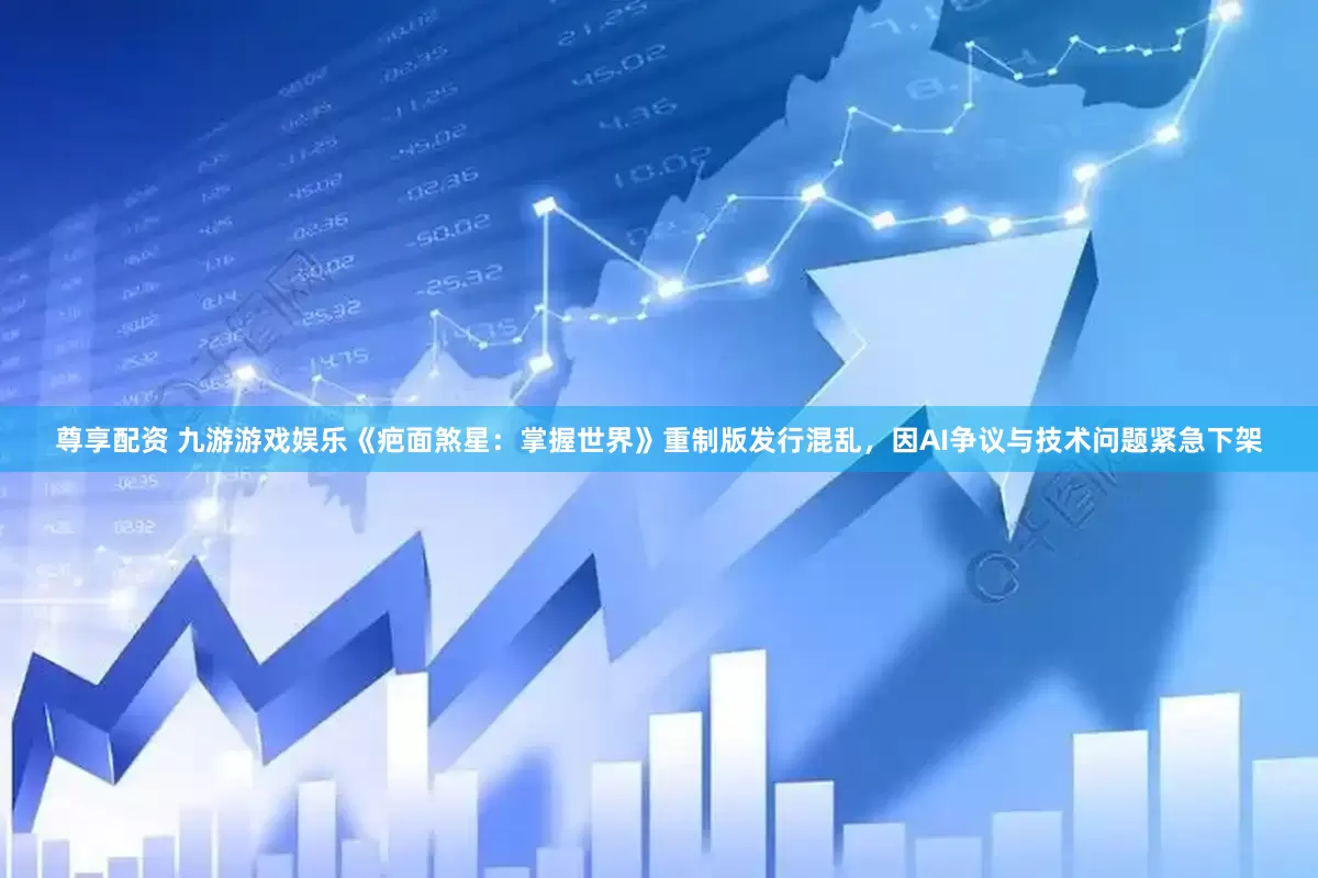 尊享配资 九游游戏娱乐《疤面煞星：掌握世界》重制版发行混乱，因AI争议与技术问题紧急下架
